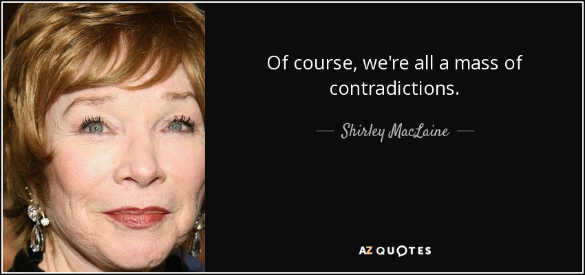 Of course, we're all a mass of contradictions. - Shirley MacLaine