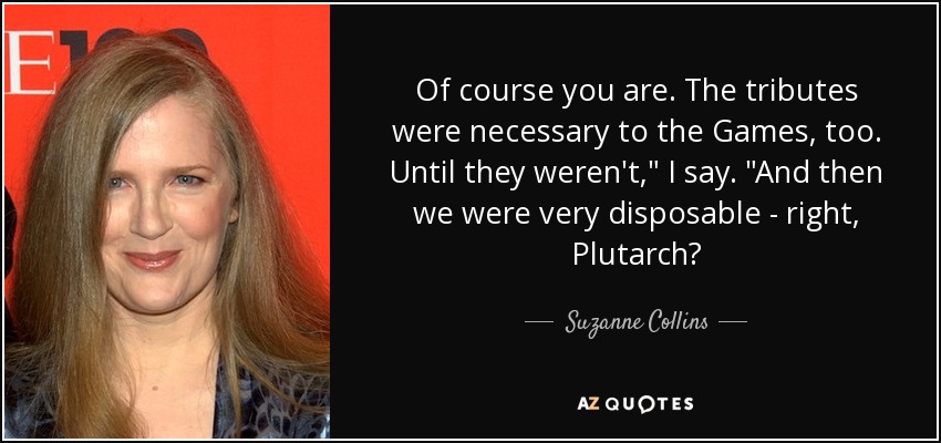 Of course you are. The tributes were necessary to the Games, too. Until they weren't,
