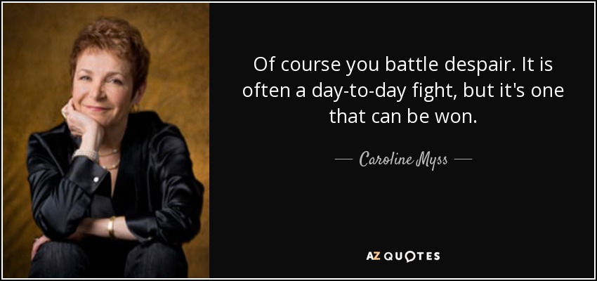 Of course you battle despair. It is often a day-to-day fight, but it's one that can be won. - Caroline Myss