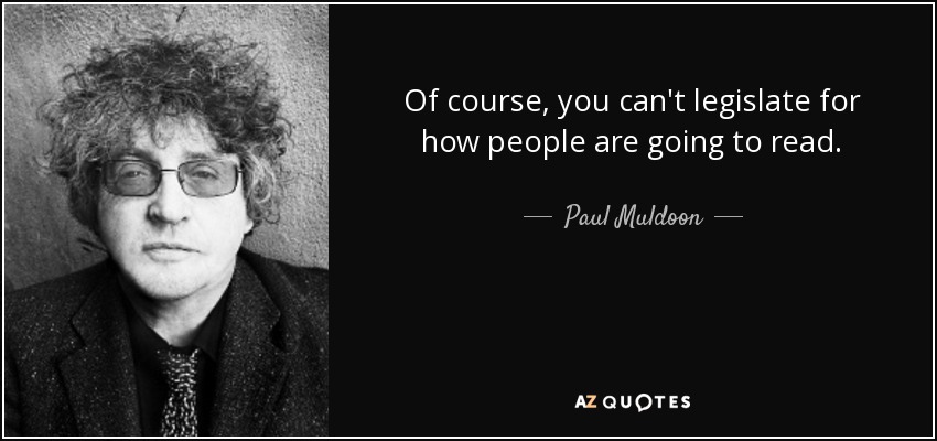 Of course, you can't legislate for how people are going to read. - Paul Muldoon