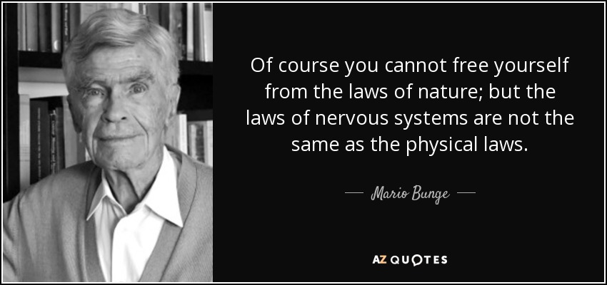 Of course you cannot free yourself from the laws of nature; but the laws of nervous systems are not the same as the physical laws. - Mario Bunge