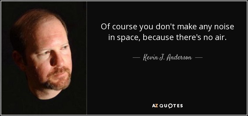 Of course you don't make any noise in space, because there's no air. - Kevin J. Anderson