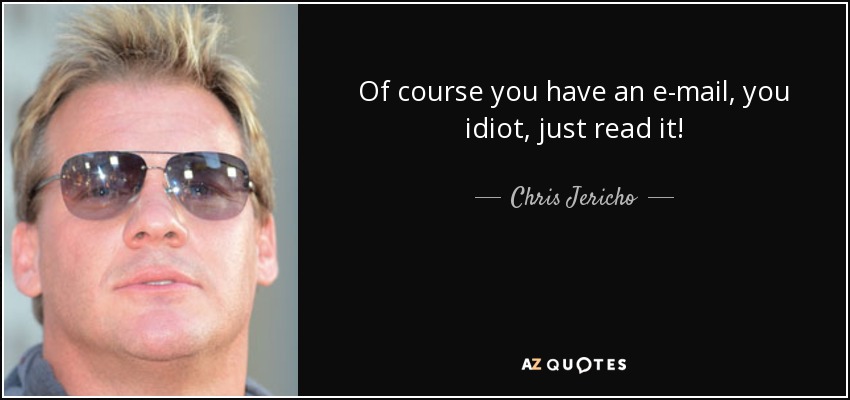 Of course you have an e-mail, you idiot, just read it! - Chris Jericho