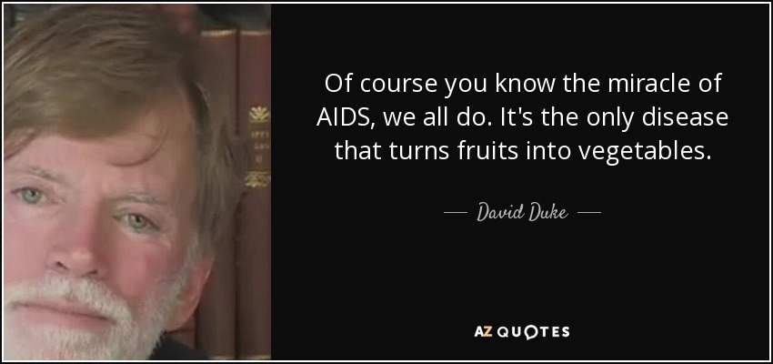 Of course you know the miracle of AIDS, we all do. It's the only disease that turns fruits into vegetables. - David Duke