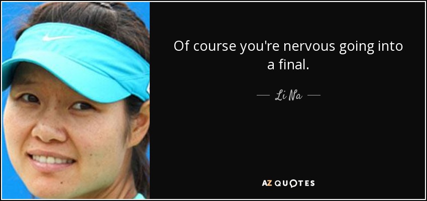 Of course you're nervous going into a final. - Li Na