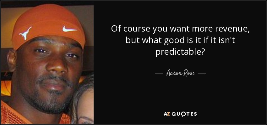 Of course you want more revenue, but what good is it if it isn't predictable? - Aaron Ross