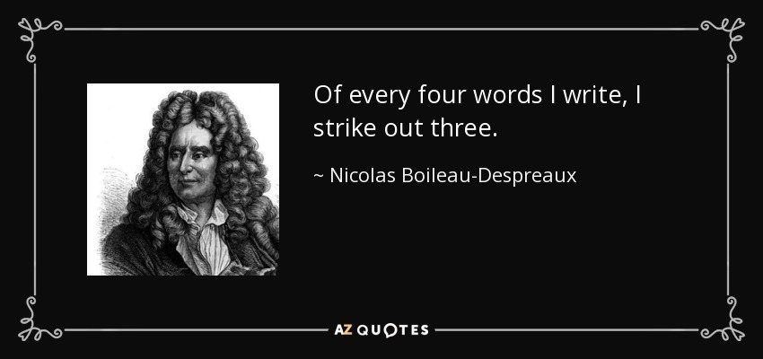 Of every four words I write, I strike out three. - Nicolas Boileau-Despreaux