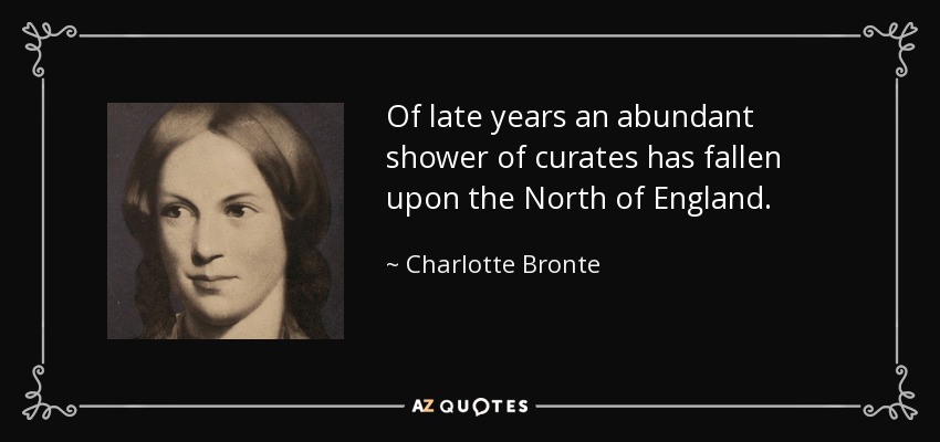 Of late years an abundant shower of curates has fallen upon the North of England. - Charlotte Bronte