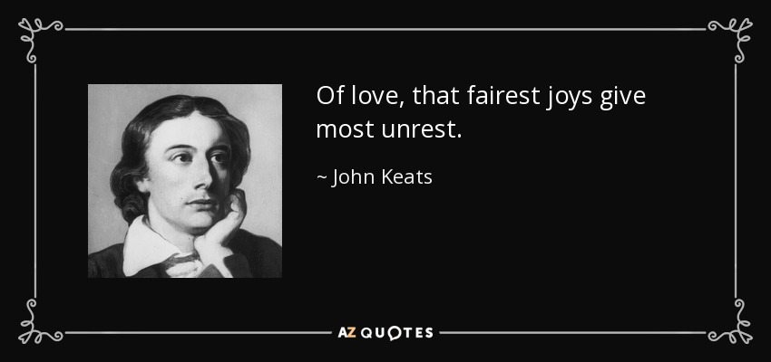 Of love, that fairest joys give most unrest. - John Keats