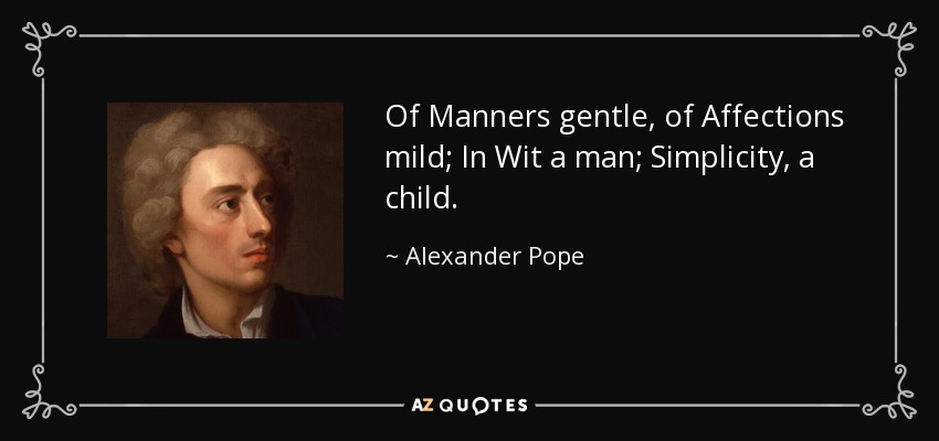 Of Manners gentle, of Affections mild; In Wit a man; Simplicity, a child. - Alexander Pope