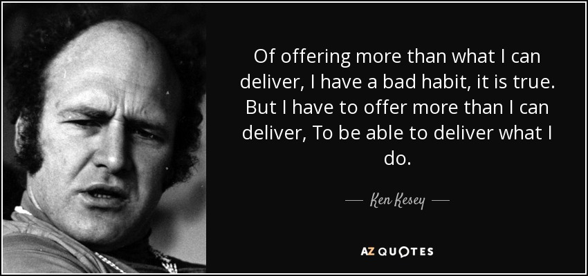 Of offering more than what I can deliver, I have a bad habit, it is true. But I have to offer more than I can deliver, To be able to deliver what I do. - Ken Kesey