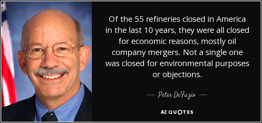 Of the 55 refineries closed in America in the last 10 years, they were all closed for economic reasons, mostly oil company mergers. Not a single one was closed for environmental purposes or objections. - Peter DeFazio