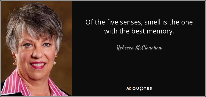 Of the five senses, smell is the one with the best memory. - Rebecca McClanahan