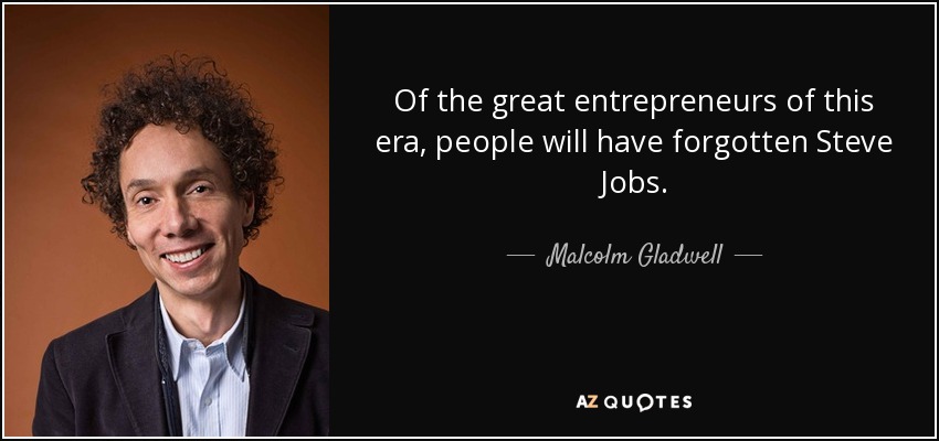Of the great entrepreneurs of this era, people will have forgotten Steve Jobs. - Malcolm Gladwell