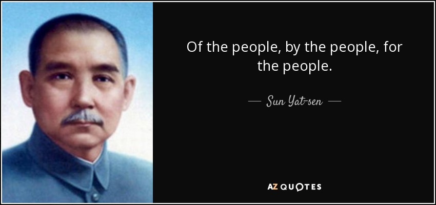 Of the people, by the people, for the people. - Sun Yat-sen