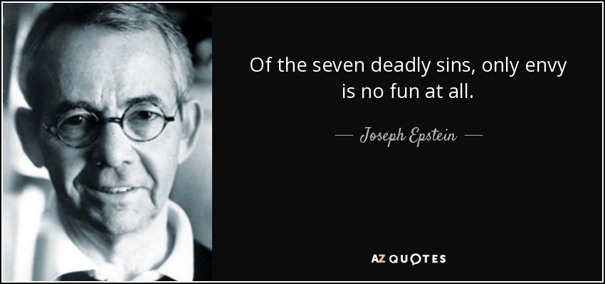 Of the seven deadly sins, only envy is no fun at all. - Joseph Epstein