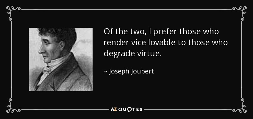 Of the two, I prefer those who render vice lovable to those who degrade virtue. - Joseph Joubert