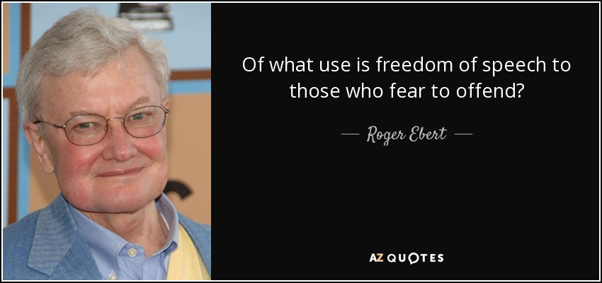 Of what use is freedom of speech to those who fear to offend? - Roger Ebert