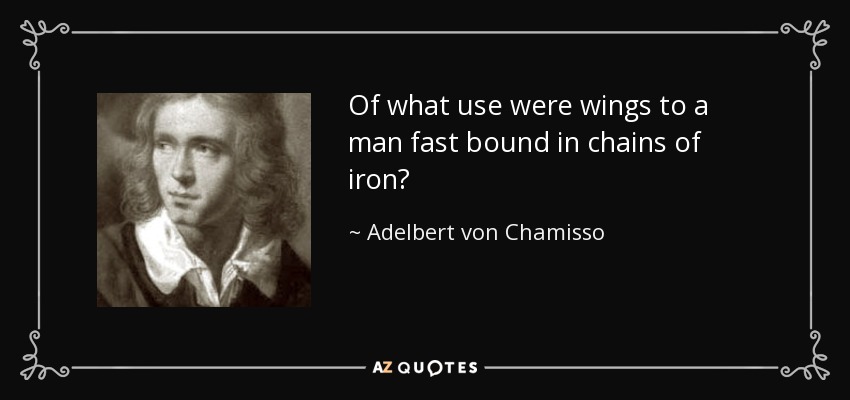 Of what use were wings to a man fast bound in chains of iron? - Adelbert von Chamisso