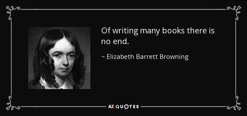 Of writing many books there is no end. - Elizabeth Barrett Browning