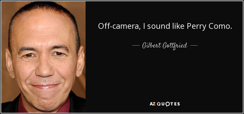 Off-camera, I sound like Perry Como. - Gilbert Gottfried