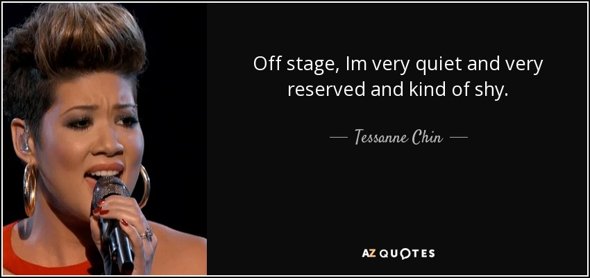 Off stage, Im very quiet and very reserved and kind of shy. - Tessanne Chin