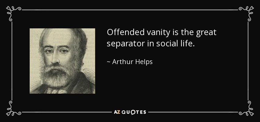 Offended vanity is the great separator in social life. - Arthur Helps
