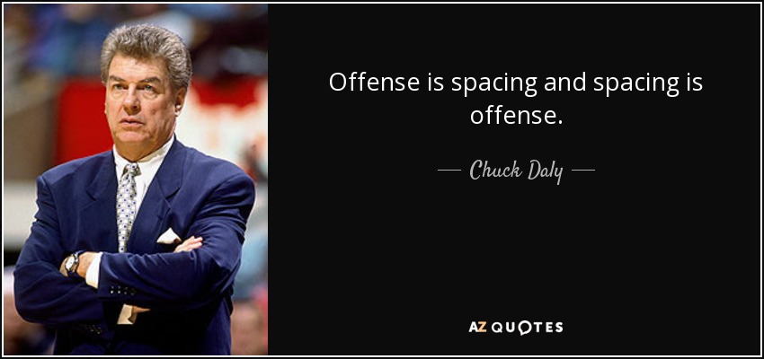 Offense is spacing and spacing is offense. - Chuck Daly