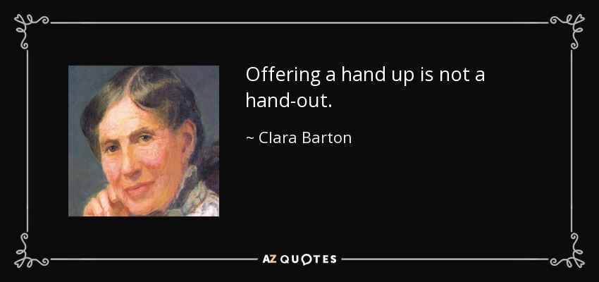 Offering a hand up is not a hand-out. - Clara Barton