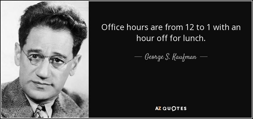 Office hours are from 12 to 1 with an hour off for lunch. - George S. Kaufman
