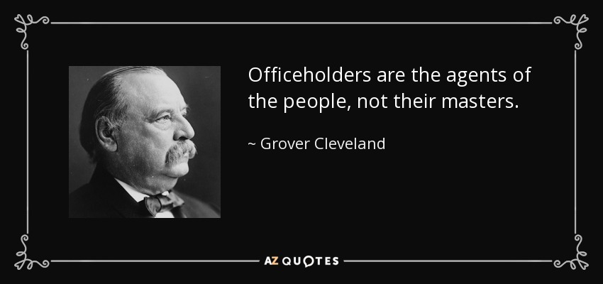 Officeholders are the agents of the people, not their masters. - Grover Cleveland