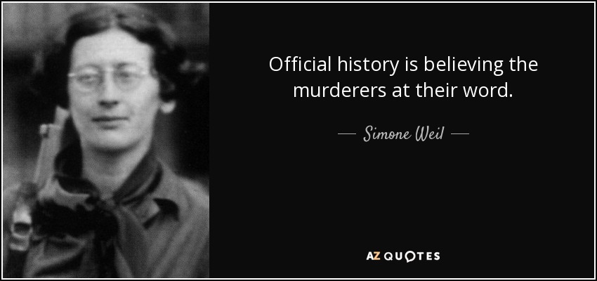 Official history is believing the murderers at their word. - Simone Weil