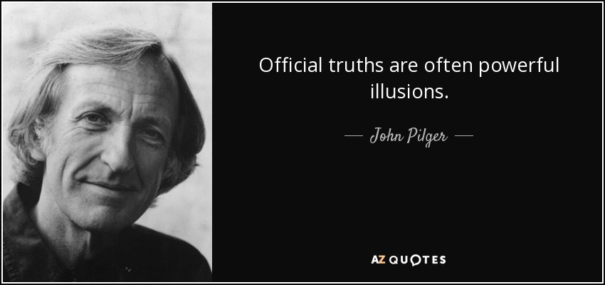 Official truths are often powerful illusions. - John Pilger