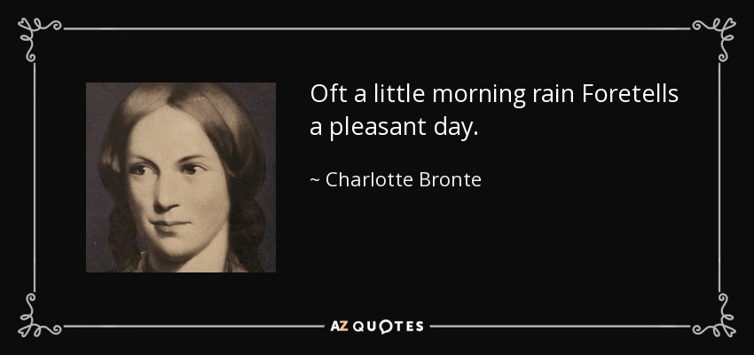 Oft a little morning rain Foretells a pleasant day. - Charlotte Bronte