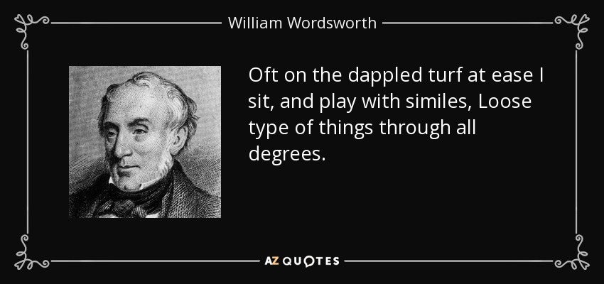 Oft on the dappled turf at ease I sit, and play with similes, Loose type of things through all degrees. - William Wordsworth