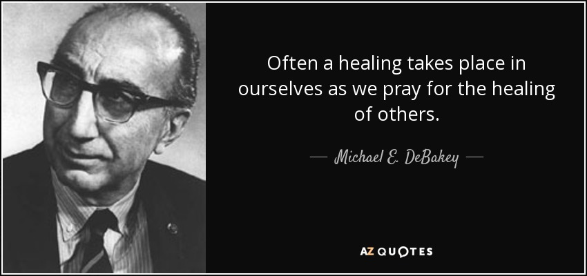 Often a healing takes place in ourselves as we pray for the healing of others. - Michael E. DeBakey