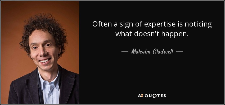 Often a sign of expertise is noticing what doesn't happen. - Malcolm Gladwell