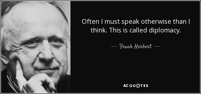 Often I must speak otherwise than I think. This is called diplomacy. - Frank Herbert