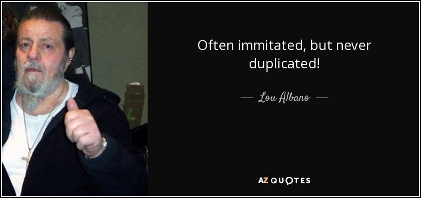 Often immitated, but never duplicated! - Lou Albano