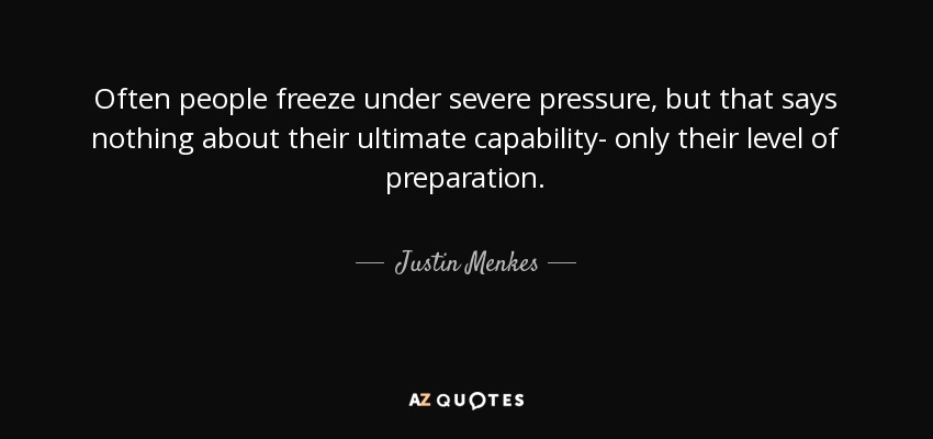 Often people freeze under severe pressure, but that says nothing about their ultimate capability- only their level of preparation. - Justin Menkes