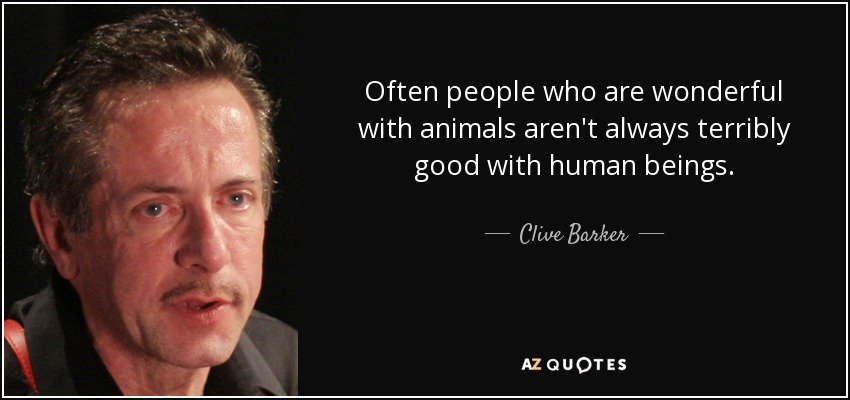 Often people who are wonderful with animals aren't always terribly good with human beings. - Clive Barker