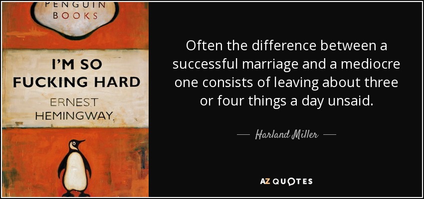 Often the difference between a successful marriage and a mediocre one consists of leaving about three or four things a day unsaid. - Harland Miller