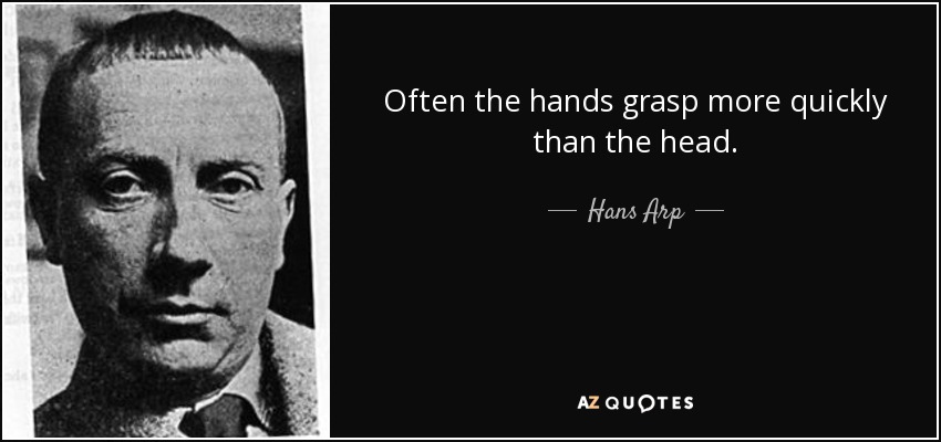Often the hands grasp more quickly than the head. - Hans Arp