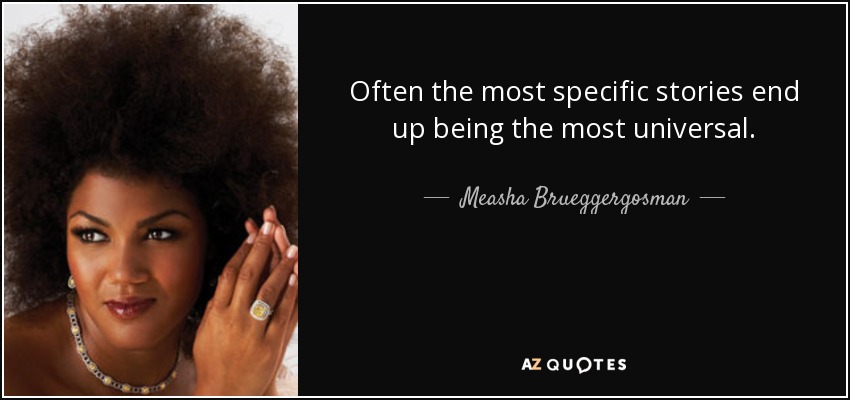 Often the most specific stories end up being the most universal. - Measha Brueggergosman