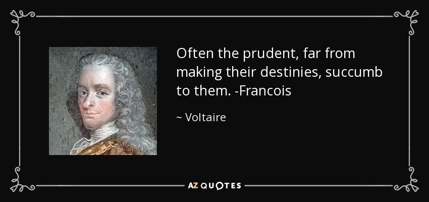 Often the prudent, far from making their destinies, succumb to them. -Francois - Voltaire