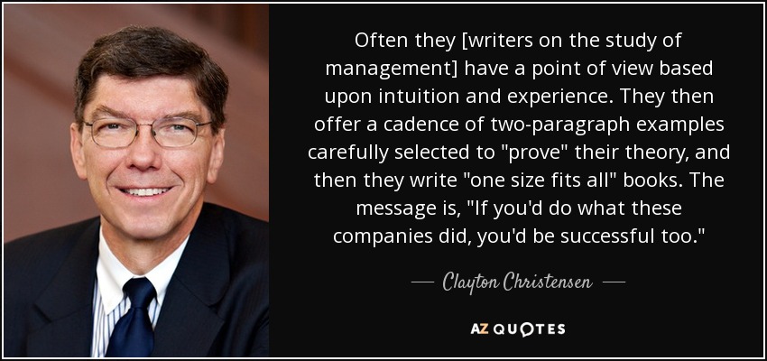 Often they [writers on the study of management] have a point of view based upon intuition and experience. They then offer a cadence of two-paragraph examples carefully selected to 