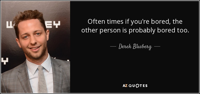 Often times if you're bored, the other person is probably bored too. - Derek Blasberg