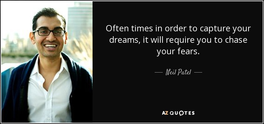 Often times in order to capture your dreams, it will require you to chase your fears. - Neil Patel