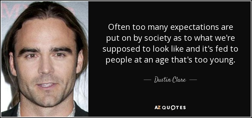 Often too many expectations are put on by society as to what we're supposed to look like and it's fed to people at an age that's too young. - Dustin Clare