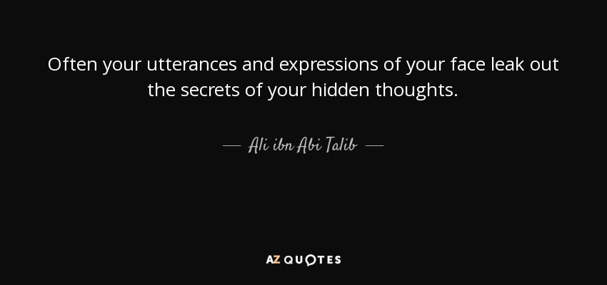 Often your utterances and expressions of your face leak out the secrets of your hidden thoughts. - Ali ibn Abi Talib
